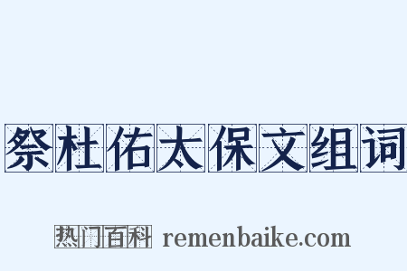 祭杜佑太保文组词是什么意思的图片
